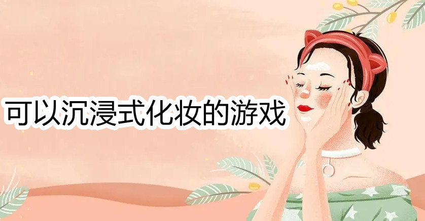可以沉浸式化妆的游戏