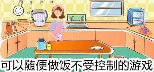 可以随便做饭不受控制的游戏