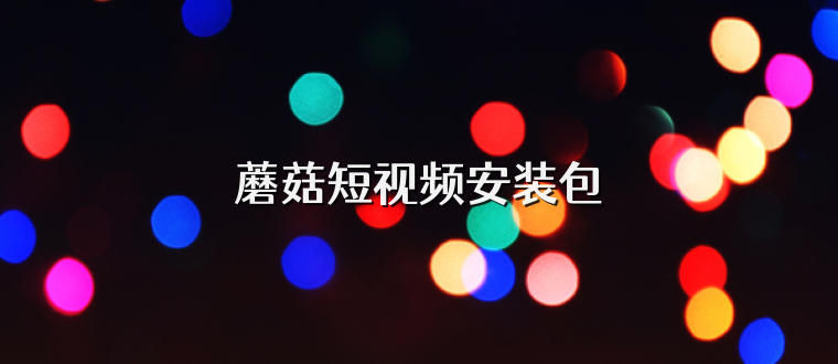 蘑菇短视频安装包