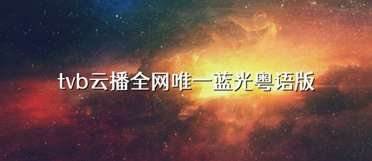 tvb云播全网唯一蓝光粤语版