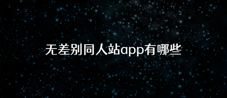无差别同人站app有哪些