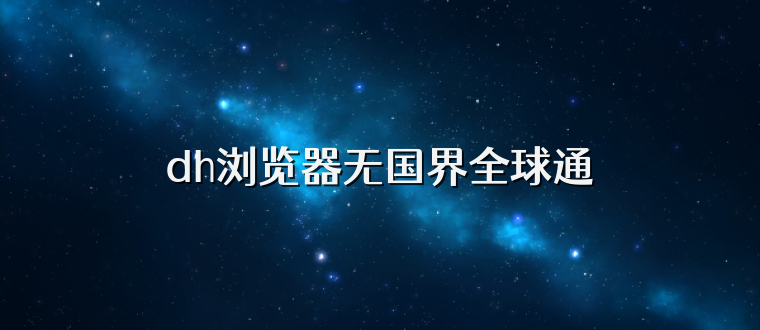 dh浏览器无国界全球通