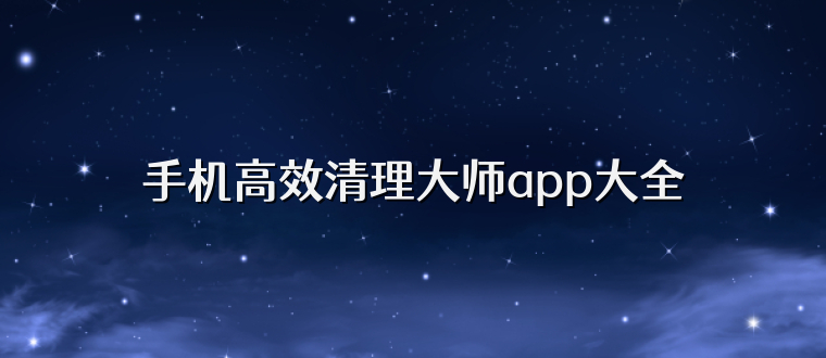 手机高效清理大师app大全