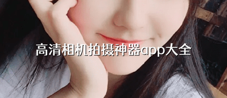 高清相机拍摄神器app大全