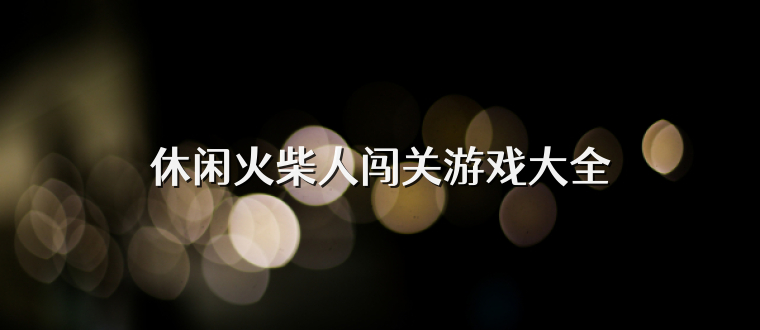 休闲火柴人闯关游戏大全