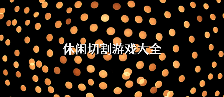 休闲切割游戏大全
