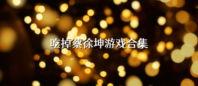 吃掉蔡徐坤游戏合集
